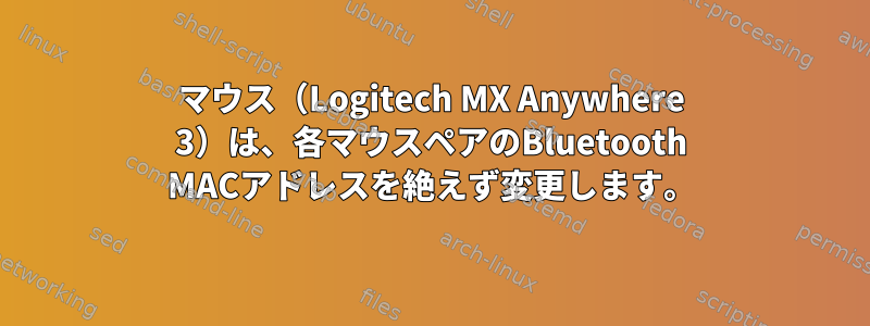 マウス（Logitech MX Anywhere 3）は、各マウスペアのBluetooth MACアドレスを絶えず変更します。