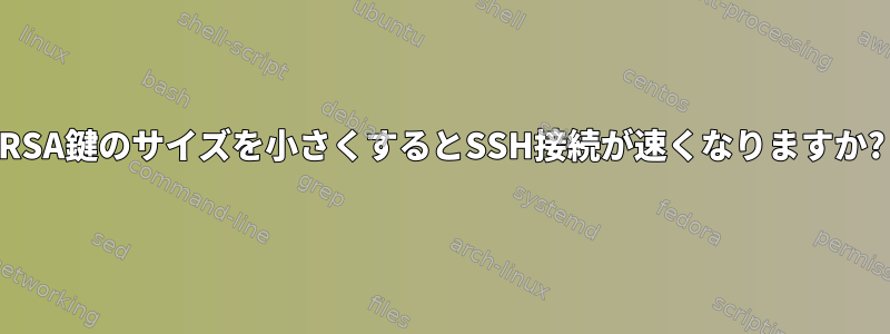 RSA鍵のサイズを小さくするとSSH接続が速くなりますか?