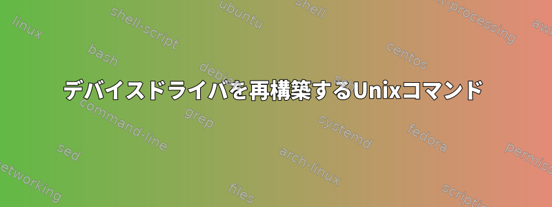 デバイスドライバを再構築するUnixコマンド