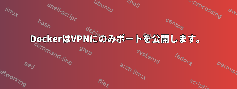 DockerはVPNにのみポートを公開します。