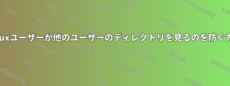 Linuxユーザーが他のユーザーのディレクトリを見るのを防ぐ方法