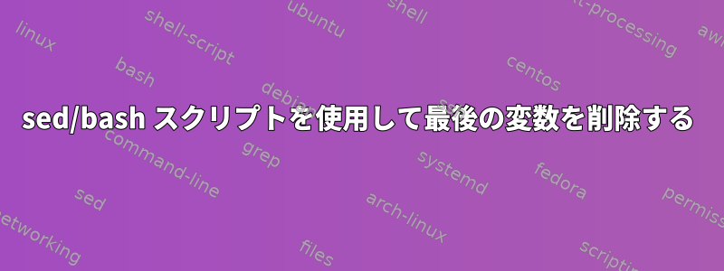 sed/bash スクリプトを使用して最後の変数を削除する