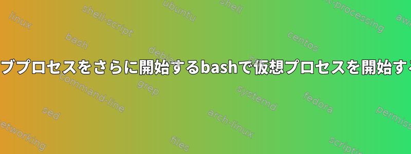 7つのサブプロセスをさらに開始するbashで仮想プロセスを開始する方法