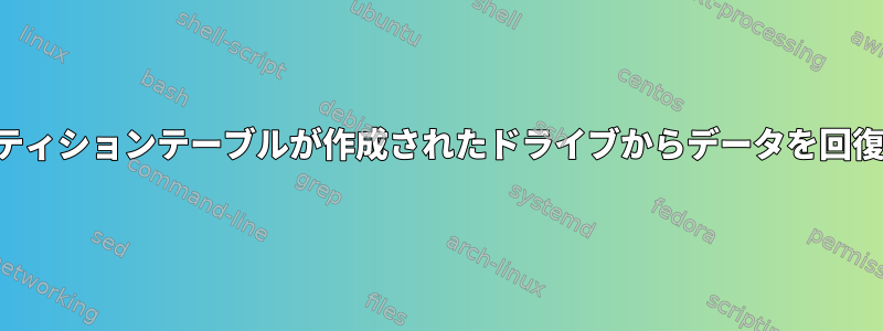 パーティションテーブルが作成されたドライブからデータを回復する