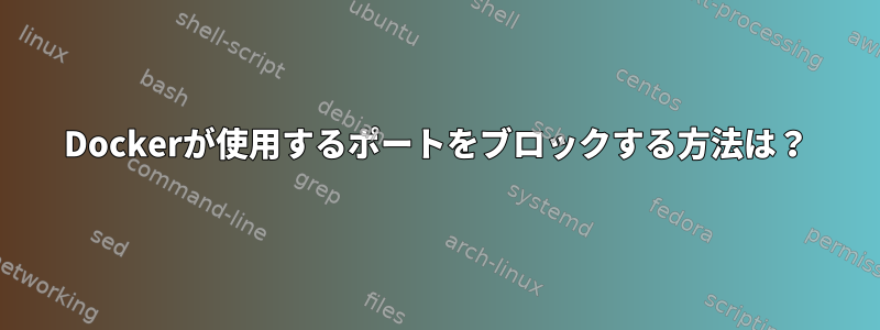 Dockerが使用するポートをブロックする方法は？