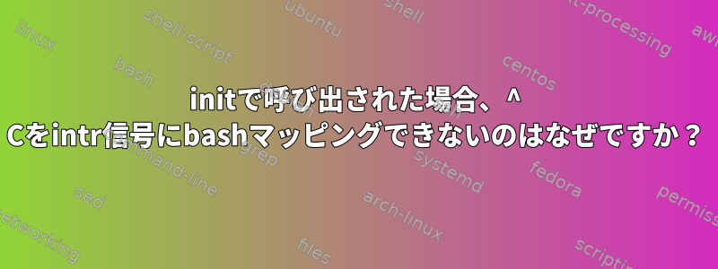 initで呼び出された場合、^ Cをintr信号にbashマッピングできないのはなぜですか？