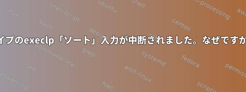 パイプのexeclp「ソート」入力が中断されました。なぜですか？