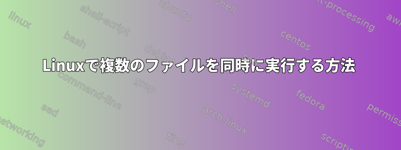 Linuxで複数のファイルを同時に実行する方法