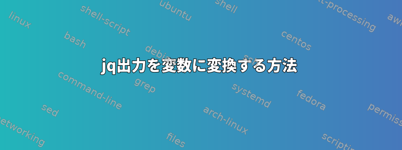 jq出力を変数に変換する方法