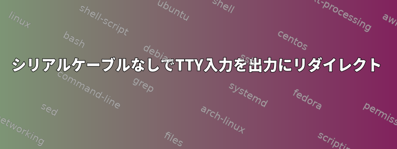 シリアルケーブルなしでTTY入力を出力にリダイレクト