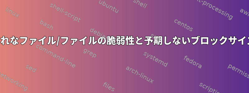 まれなファイル/ファイルの脆弱性と予期しないブロックサイズ