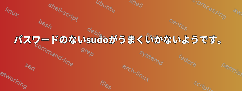 パスワードのないsudoがうまくいかないようです。