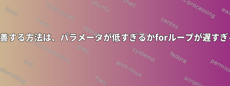 この問題を改善する方法は、パラメータが低すぎるかforループが遅すぎる場合です。