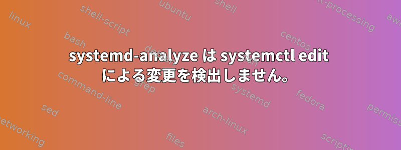 systemd-analyze は systemctl edit による変更を検出しません。