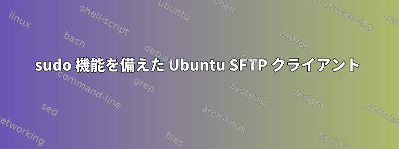 sudo 機能を備えた Ubuntu SFTP クライアント