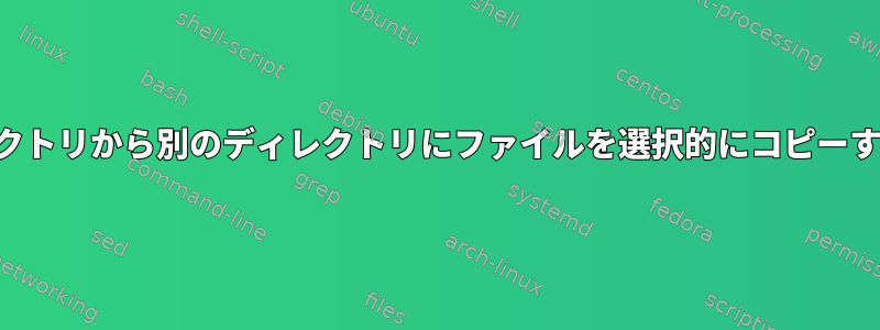 あるディレクトリから別のディレクトリにファイルを選択的にコピーする方法は？