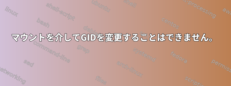 マウントを介してGIDを変更することはできません。