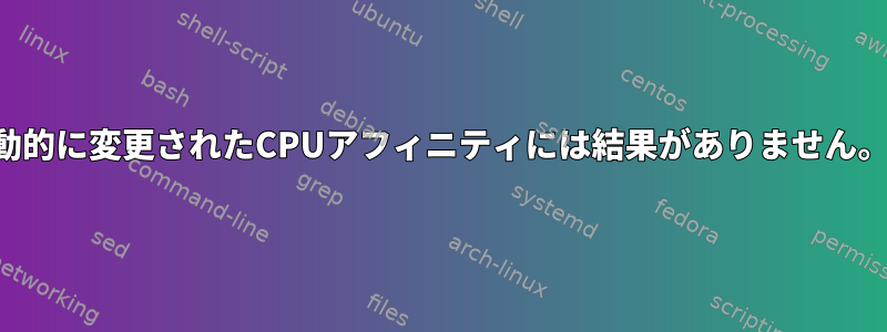 動的に変更されたCPUアフィニティには結果がありません。