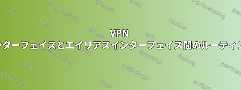 VPN インターフェイスとエイリアスインターフェイス間のルーティング