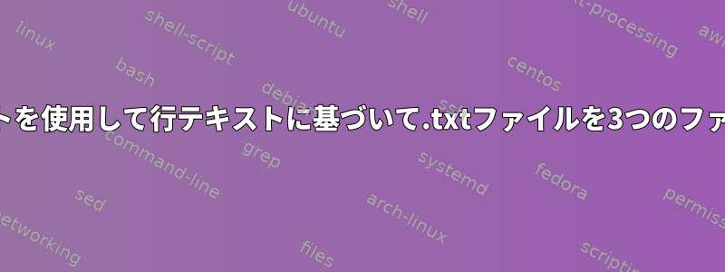 シェルスクリプトを使用して行テキストに基づいて.txtファイルを3つのファイルに分割する