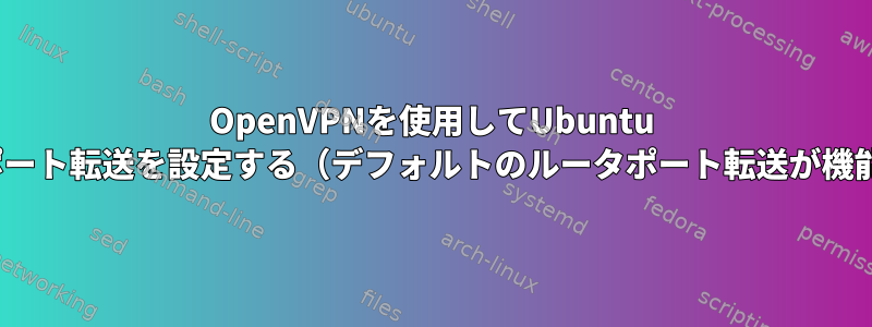 OpenVPNを使用してUbuntu 21.10でポート転送を設定する（デフォルトのルータポート転送が機能しない）