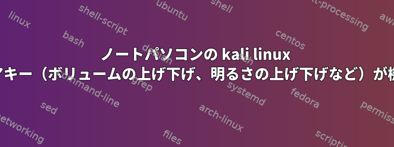 ノートパソコンの kali linux では、メディアキー（ボリュームの上げ下げ、明るさの上げ下げなど）が機能しません。