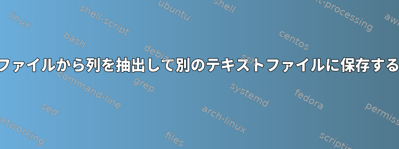 テキストファイルから列を抽出して別のテキストファイルに保存する方法は？