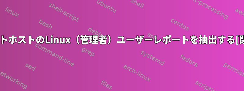 リモートホストのLinux（管理者）ユーザーレポートを抽出する[閉じる]