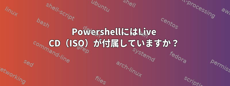 PowershellにはLive CD（ISO）が付属していますか？