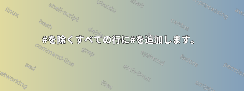 #を除くすべての行に#を追加します。