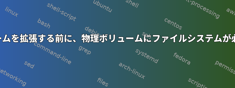 論理ボリュームを拡張する前に、物理ボリュームにファイルシステムが必要ですか？