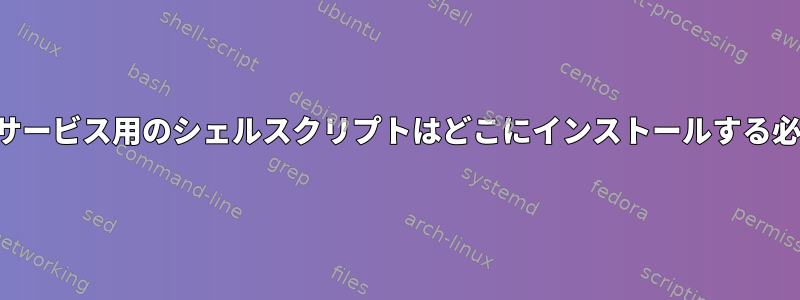 カスタムシステムサービス用のシェルスクリプトはどこにインストールする必要がありますか？