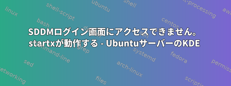 SDDMログイン画面にアクセスできません。 startxが動作する - UbuntuサーバーのKDE