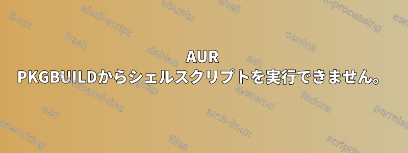 AUR PKGBUILDからシェルスクリプトを実行できません。