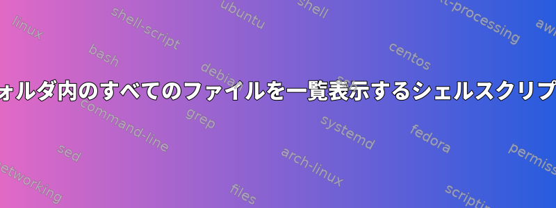 フォルダ内のすべてのファイルを一覧表示するシェルスクリプト