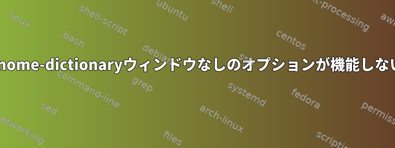 gnome-dictionaryウィンドウなしのオプションが機能しない