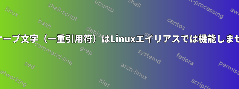 エスケープ文字（一重引用符）はLinuxエイリアスでは機能しません。