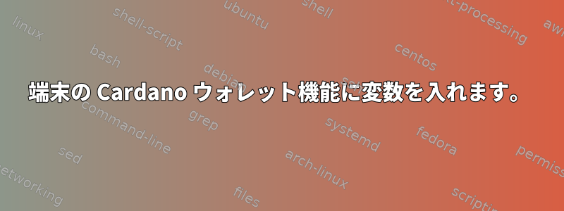 端末の Cardano ウォレット機能に変数を入れます。