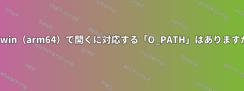 Darwin（arm64）で開くに対応する「O_PATH」はありますか？