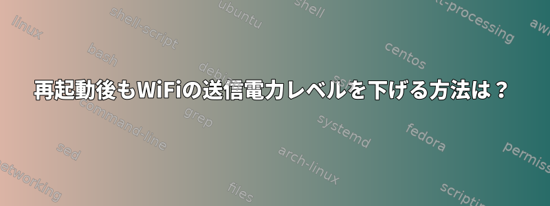 再起動後もWiFiの送信電力レベルを下げる方法は？