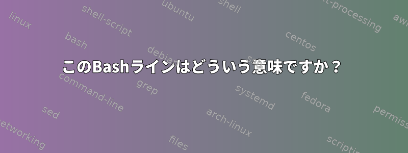 このBashラインはどういう意味ですか？