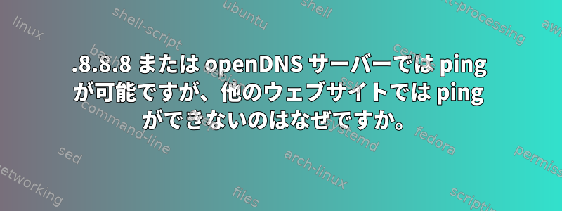 8.8.8.8 または openDNS サーバーでは ping が可能ですが、他のウェブサイトでは ping ができないのはなぜですか。