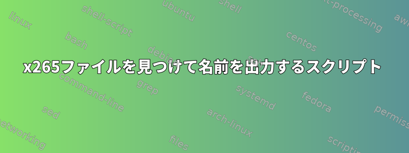 x265ファイルを見つけて名前を出力するスクリプト