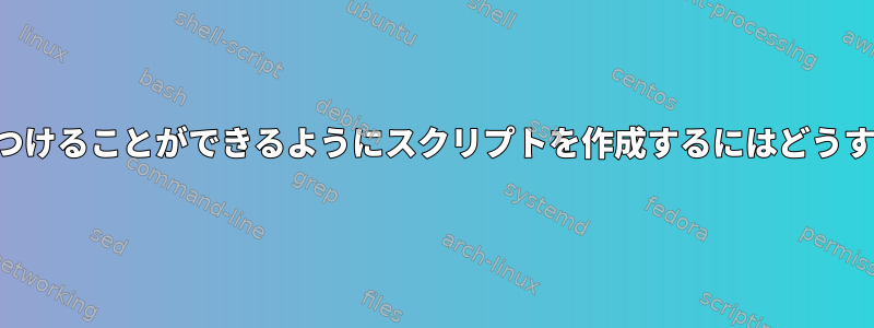 パイプを通して見つけることができるようにスクリプトを作成するにはどうすればよいですか？