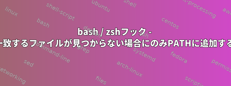 bash / zshフック - 一致するファイルが見つからない場合にのみPATHに追加する