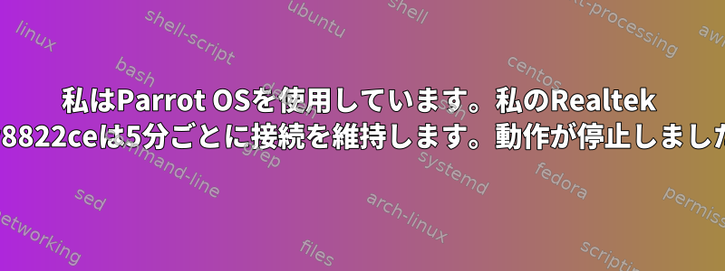 私はParrot OSを使用しています。私のRealtek rtw8822ceは5分ごとに接続を維持します。動作が停止しました。