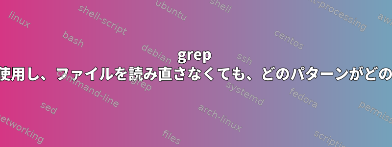 grep は、ファイル内で多くのパターンを使用し、ファイルを読み直さなくても、どのパターンがどのファイルと一致するかを示します。