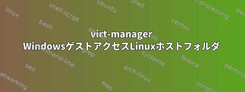 virt-manager WindowsゲストアクセスLinuxホストフォルダ