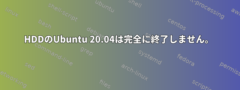 HDDのUbuntu 20.04は完全に終了しません。