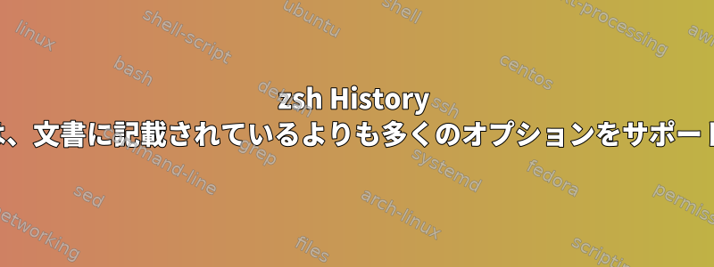 zsh History コマンドは、文書に記載されているよりも多くのオプションをサポートします。